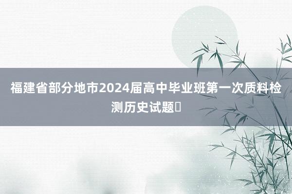 福建省部分地市2024届高中毕业班第一次质料检测历史试题​